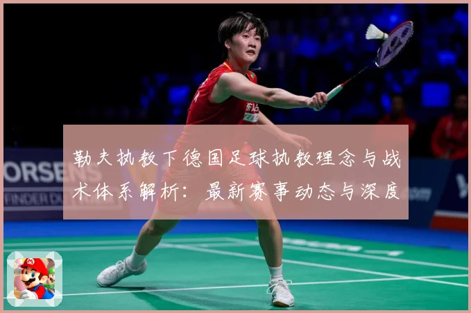 勒夫执教下德国足球执教理念与战术体系解析：最新赛事动态与深度分析
