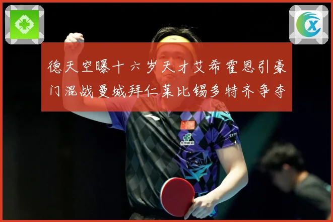 德天空曝十六岁天才艾希霍恩引豪门混战曼城拜仁莱比锡多特齐争夺数据研判：最新赛事动态与深度分析