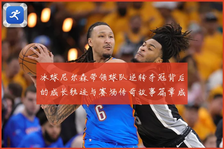 冰球尼尔森带领球队逆转夺冠背后的成长轨迹与赛场传奇故事篇章成长观察：最新赛事动态与深度分析