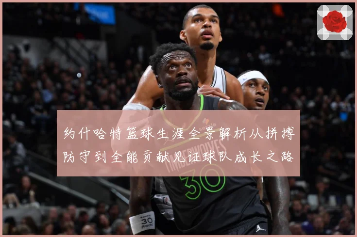 约什哈特篮球生涯全景解析从拼搏防守到全能贡献见证球队成长之路：最新赛事动态与深度分析