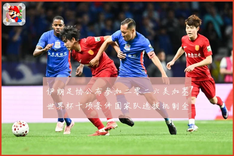 伊朗足协公布参加二零二六美加墨世界杯十项条件国家队选拔机制全战术观察：最新赛事动态与深度分析