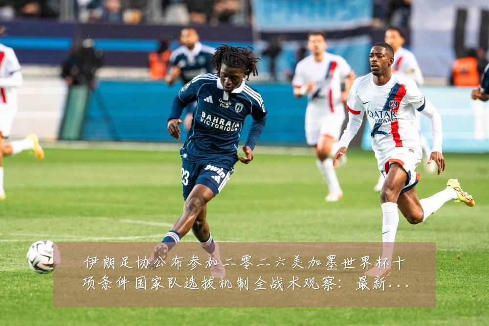 伊朗足协公布参加二零二六美加墨世界杯十项条件国家队选拔机制全战术观察：最新赛事动态与深度分析