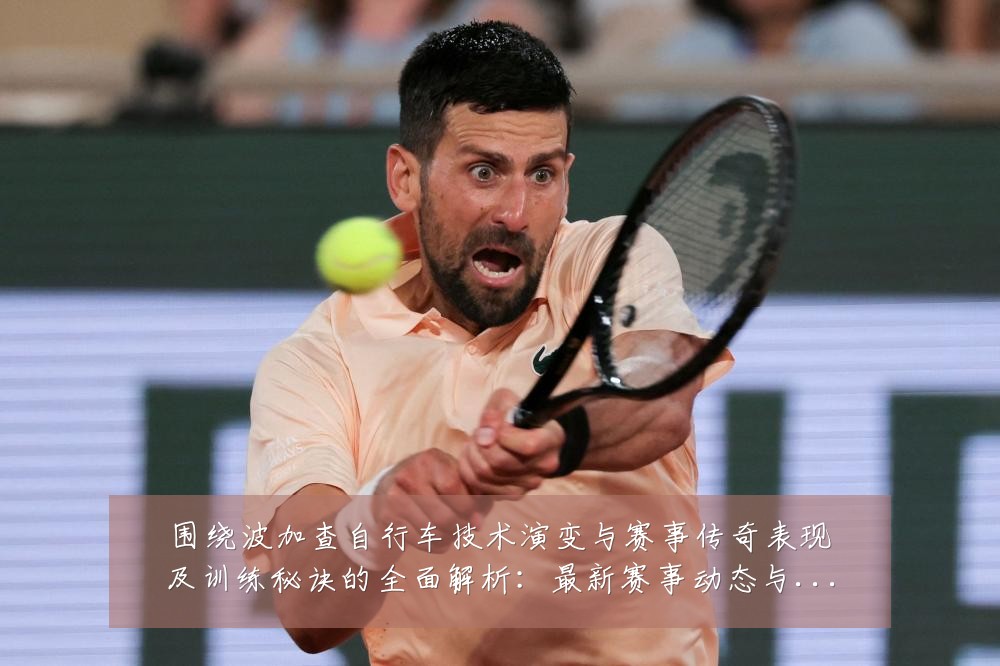 围绕波加查自行车技术演变与赛事传奇表现及训练秘诀的全面解析：最新赛事动态与深度分析